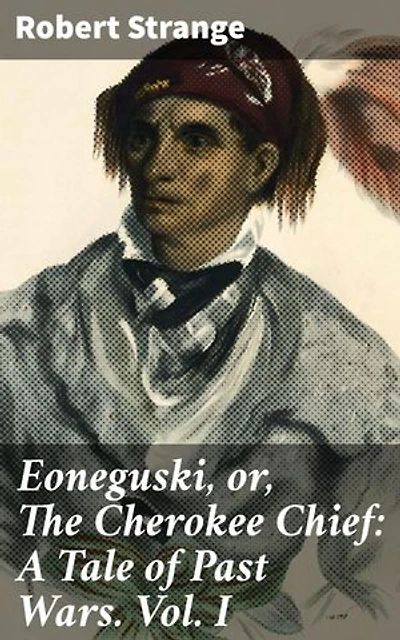 Eoneguski, or, The Cherokee Chief: A Tale of Past Wars. Vol. I: Enriched edition. Clashes of Cultures: A Gripping Historical Tale of Identity and Betrayal