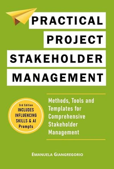 Practical Project Stakeholder Management: Methods, Tools and Templates for Comprehensive Stakeholder Management