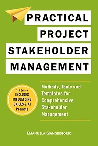 Practical Project Stakeholder Management: Methods, Tools and Templates for Comprehensive Stakeholder Management