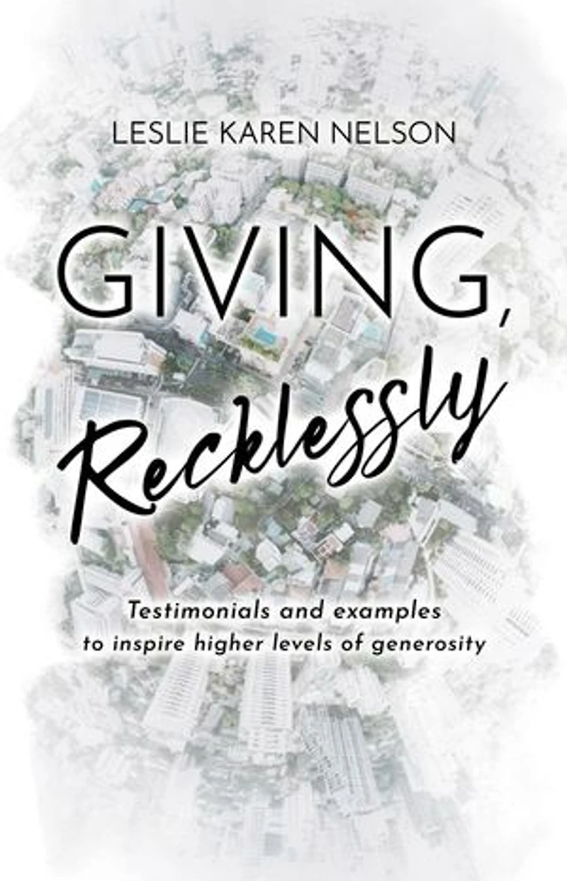 Giving, Recklessly: Testimonials and Examples to Inspire Higher Levels of Generosity