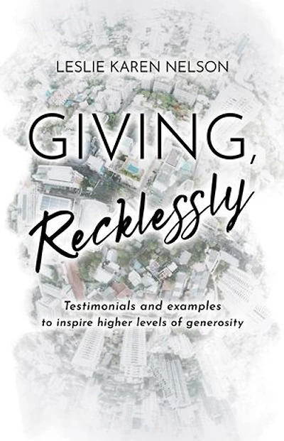 Giving, Recklessly: Testimonials and Examples to Inspire Higher Levels of Generosity