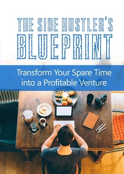 The Side Hustlers Blueprint: Transform your spare time into a profitable Venture