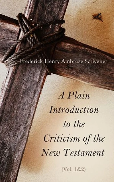 A Plain Introduction to the Criticism of the New Testament (Vol. 1&2): For the Use of Biblical Students (Complete Edition)