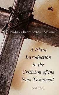 A Plain Introduction to the Criticism of the New Testament (Vol. 1&2): For the Use of Biblical Students (Complete Edition)
