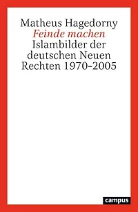 Feinde machen: Islambilder der deutschen Neuen Rechten 1970–2005