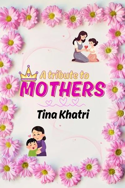 A tribute to Mothers by Tina Khatri