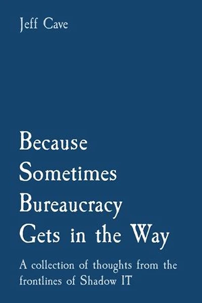 Because Sometimes Bureaucracy Gets in the Way: A collection of thoughts from the frontlines of Shadow IT