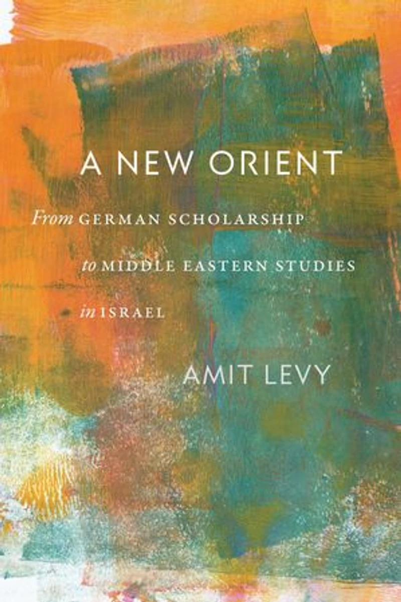A New Orient: From German Scholarship to Middle Eastern Studies Israel