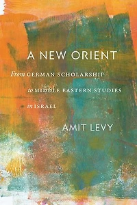 A New Orient: From German Scholarship to Middle Eastern Studies Israel