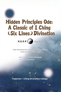 Hidden Principles Ode: A Classic of I Ching (Six Lines) Divination (Chan Ao Ge Zhang 阐奥歌章): A Must-Read Classical Text on Six Lines Divination, Wen Wang Gua, and the Na Jia Method (English Edition)