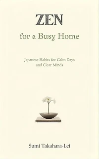 Zen for a Busy Home: Japanese Habits for Calm Days and Clear Minds