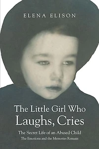 the Little Girl Who Laughs, Cries: Secret Life of an Abused Child: Emotions and Memories Remain