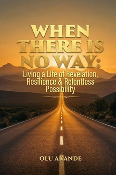 WHEN THERE IS NO WAY: Living a Life of Revelation, Resilience & Relentless Possibility