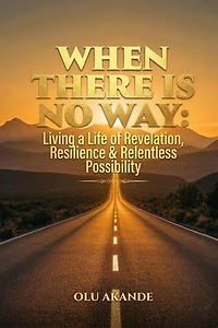 WHEN THERE IS NO WAY: Living a Life of Revelation, Resilience & Relentless Possibility