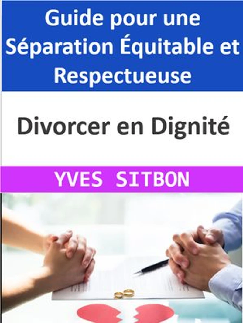 Divorcer en Dignité : Guide pour une Séparation Équitable et Respectueuse: Naviguer à travers les Défis du Divorce avec Éthique et Bienveillance