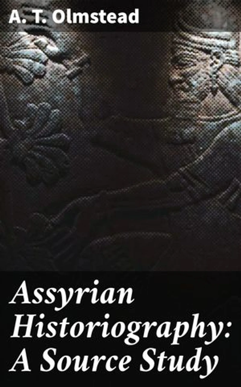 Assyrian Historiography: A Source Study: Enriched edition. Unraveling the Mysteries of Assyrian Historical Texts