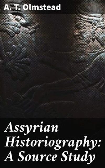Assyrian Historiography: A Source Study: Enriched edition. Unraveling the Mysteries of Assyrian Historical Texts