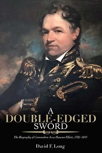 A Double-Edged Sword: The Biography of Commodore Jesse Duncan Elliott, 1782-1845