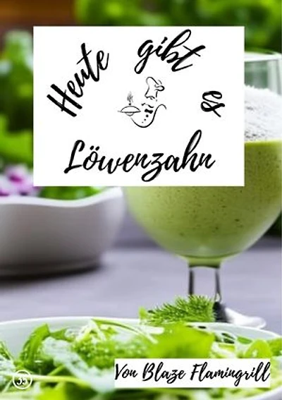Heute gibt es - Löwenzahn: 20 tolle Löwenzahn Rezepte zum nachkochen und genießen