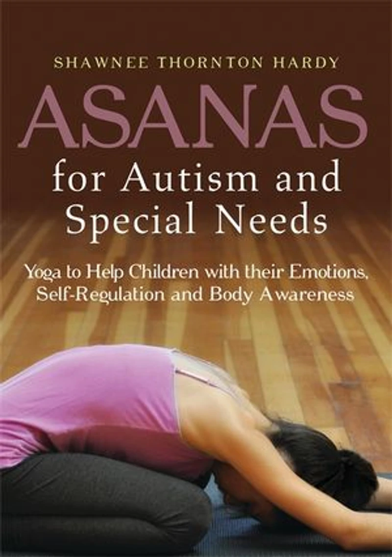 Asanas for Autism and Special Needs: Yoga to Help Children with their Emotions, Self-Regulation Body Awareness
