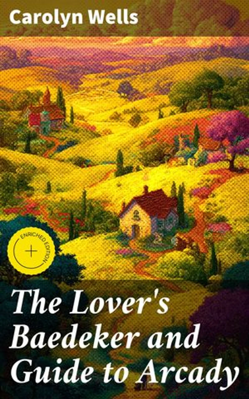 The Lover's Baedeker and Guide to Arcady: Enriched edition. A Literary Journey Through Romantic Arcady