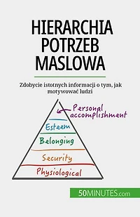 Hierarchia potrzeb Maslowa: Zdobycie istotnych informacji o tym, jak motywowac ludzi