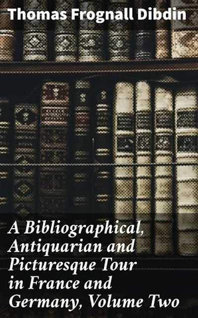 A Bibliographical, Antiquarian and Picturesque Tour in France and Germany