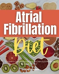 Atrial Fibrillation Diet: A Beginner's 2-Week Guide on Managing AFib, With Curated Recipes and a Sample Meal Plan
