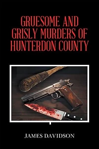 GRUESOME AND GRISLY MURDERS OF HUNTERDON COUNTY