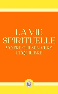 LA VIE SPIRITUELLE: VOTRE CHEMIN VERS L'ÉQYILIBRE