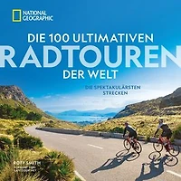 Die 100 ultimativen Radtouren der Welt: Die spektakulärsten Strecken