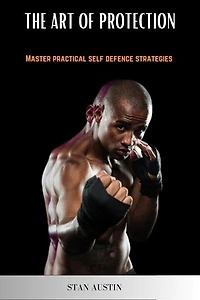 The Art of Protection: Mastering Practical Self-Defense Strategies