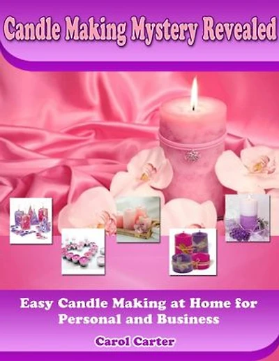 Candle Making Mystery Revealed: Easy Candle Making At Home for Personal and Business