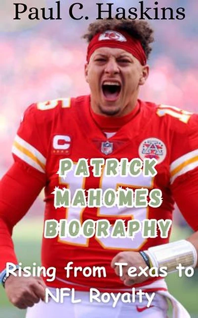 PATRICK MAHOMES BIOGRAPHY: Rising from Texas to NFL Royalty