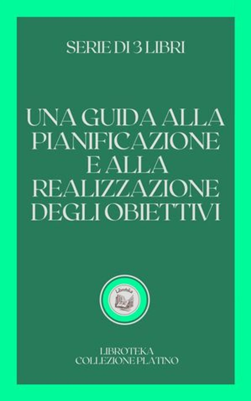 UNA GUIDA ALLA PIANIFICAZIONE E ALLA REALIZZAZIONE DEGLI OBIETTIVI: SERIE DI 3 LIBRI