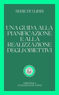 UNA GUIDA ALLA PIANIFICAZIONE E ALLA REALIZZAZIONE DEGLI OBIETTIVI: SERIE DI 3 LIBRI