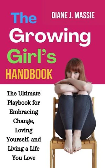 The Growing Girl’s Handbook: The Ultimate Playbook for Embracing Change, Loving Yourself, and Living a Life You Love