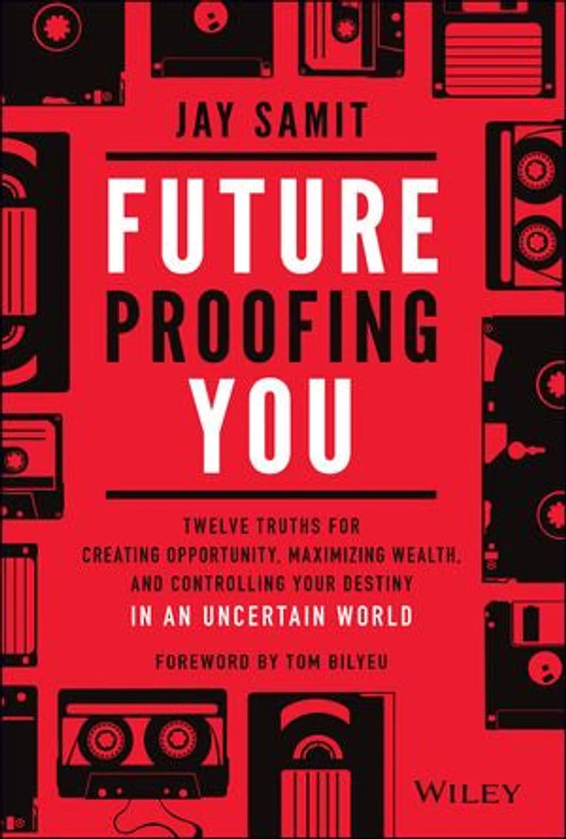 Future-Proofing You: Twelve Truths for Creating Opportunity, Maximizing Wealth, and Controlling your Destiny an Uncertain World
