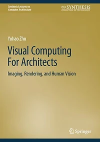 Visual Computing For Architects: Imaging, Rendering, and Human Vision