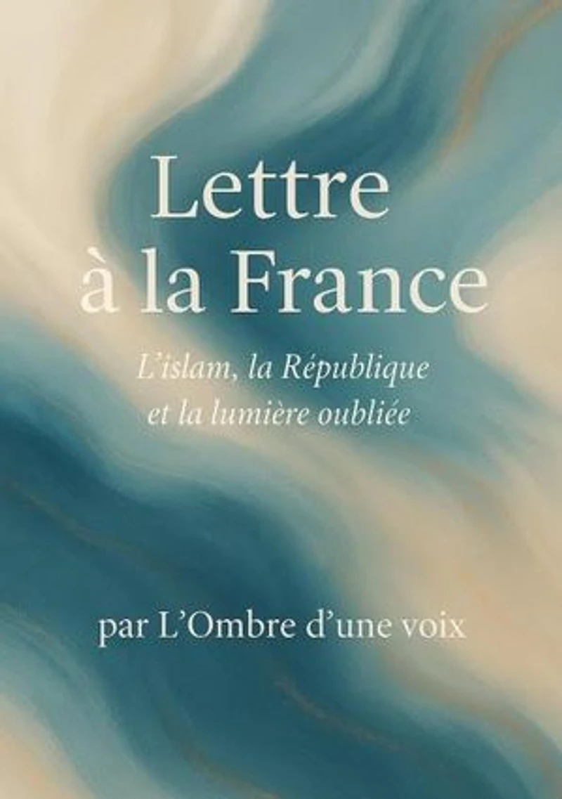 Lettre à la France, l'Islam, la République et la lumière oubliée.: L'Islam, la République et la lumière oubliée.