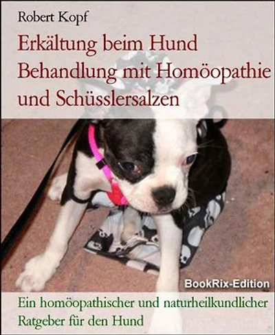 Erkältung beim Hund Behandlung mit Homöopathie und Schüsslersalzen: Ein homöopathischer und naturheilkundlicher Ratgeber für den Hund
