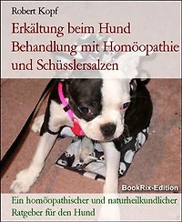 Erkältung beim Hund Behandlung mit Homöopathie und Schüsslersalzen: Ein homöopathischer und naturheilkundlicher Ratgeber für den Hund