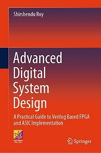 Advanced Digital System Design: A Practical Guide To Verilog Based FPGA and ASIC Implementation