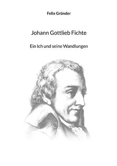 Johann Gottlieb Fichte: Ein Ich und seine Wandlungen