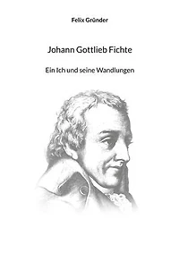 Johann Gottlieb Fichte: Ein Ich und seine Wandlungen