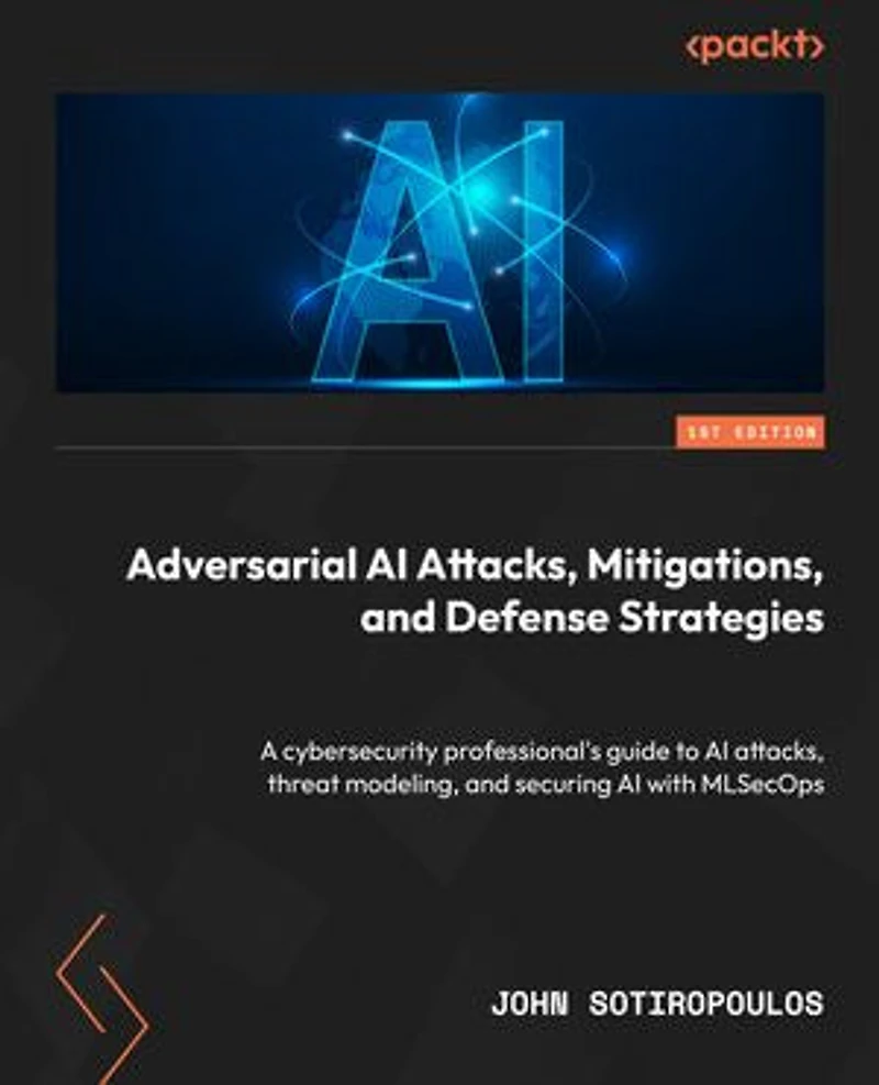 Adversarial AI Attacks, Mitigations, and Defense Strategies: A cybersecurity professional's guide to AI attacks, threat modeling