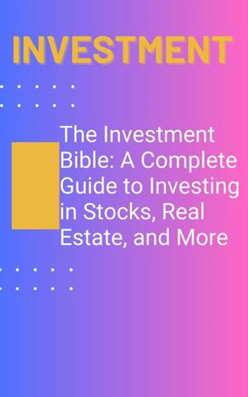 The Investment Bible: A Complete Guide to Investing in Stocks, Real Estate, and More: Investment