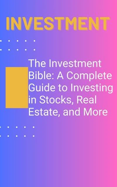 The Investment Bible: A Complete Guide to Investing in Stocks, Real Estate, and More: Investment