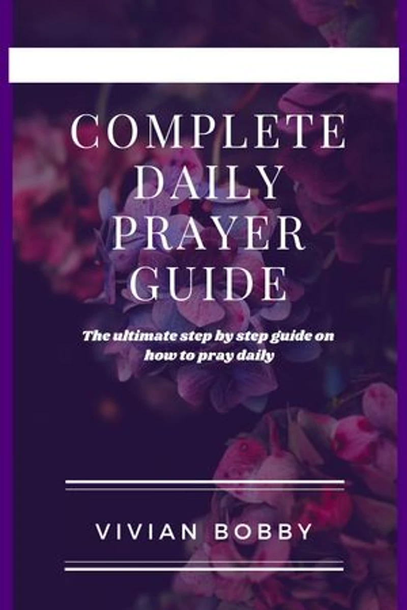 COMPLETE DAILY PRAYER GUIDE: The Ultimate step by step guide on how to pray daily