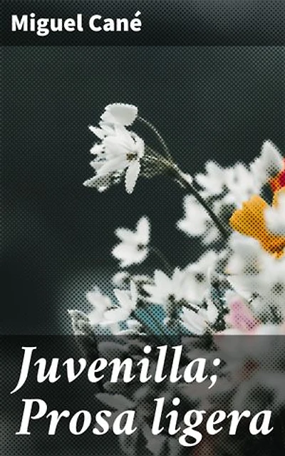 Juvenilla; Prosa ligera: Edición enriquecida. Explorando la juventud y las pasiones en relatos cortos
